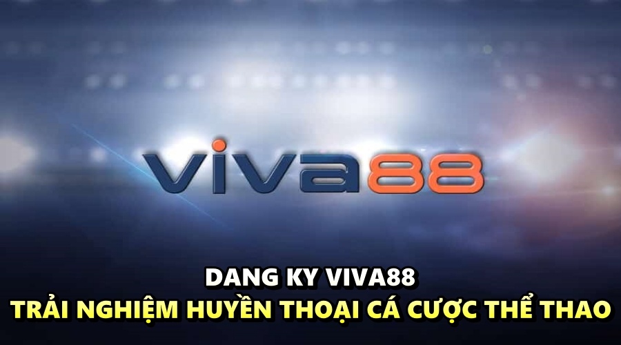 Dang ky VIVA88 - Trải nghiệm huyền thoại cá cược thể thao