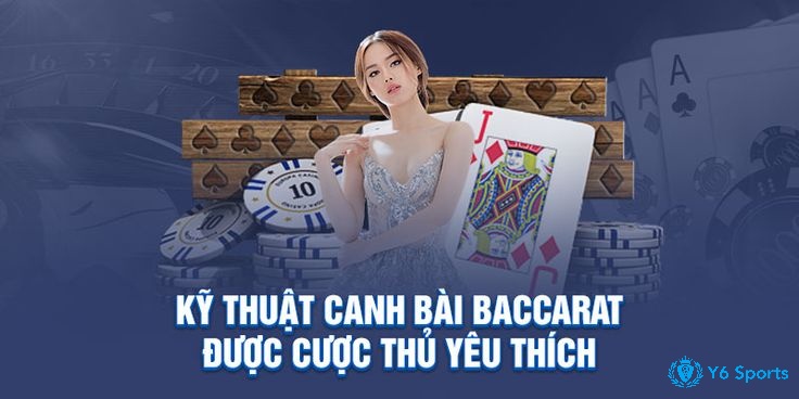 Kỹ thuật canh bài baccarat có những đặc điểm gì?