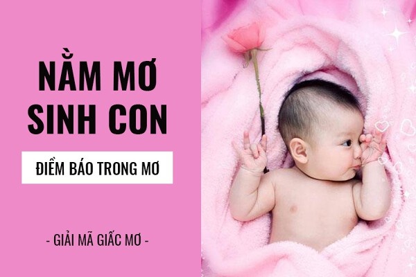 Mơ thấy sinh con là điềm báo gì? Đánh số đề gì gặp may?